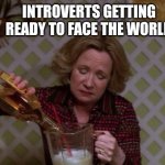 Need a jug, anyone? | INTROVERTS GETTING READY TO FACE THE WORLD | image tagged in kitty drinkgin that 70s show,introverts,infj,introvert,social anxiety,socially awkward | made w/ Imgflip meme maker