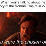 Who's founded of the Roman Empire? | When you're talking about the history of the Roman Empire in 27 BC; You were the chosen one! | image tagged in memes,you were the chosen one star wars | made w/ Imgflip meme maker