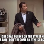 But the radical conservatives said I would | WHEN I SEE DRAG QUEENS ON THE STREET NEXT TO WEED STORES AND I DON’T BECOME AN ATHEIST, LGBTQ, STONER | image tagged in confused john travolta | made w/ Imgflip meme maker