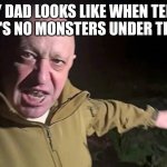 Prigozhin Pointing | WHAT MY DAD LOOKS LIKE WHEN TELLING ME 
THERE'S NO MONSTERS UNDER THE BED | image tagged in prigozhin pointing | made w/ Imgflip meme maker