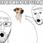 two soy jacks | EVERY KID WHEN THEY SEE A DOG: | image tagged in two soy jacks | made w/ Imgflip meme maker