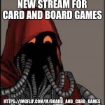 https://imgflip.com/m/Board_and_card_games | NEW STREAM FOR CARD AND BOARD GAMES; HTTPS://IMGFLIP.COM/M/BOARD_AND_CARD_GAMES | image tagged in tech priest smiling | made w/ Imgflip meme maker