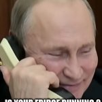 Putin | -  HELLO ? IS YOUR FRIDGE RUNNING ?
BETTER GO CATCH IT ! | image tagged in putin | made w/ Imgflip meme maker