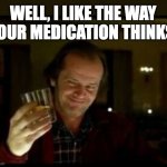 A toast to my imgflip friends | WELL, I LIKE THE WAY YOUR MEDICATION THINKS. | image tagged in jack nicholson toast | made w/ Imgflip meme maker
