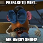 Mr. Angry Shoes | PREPARE TO MEET... MR. ANGRY SHOES! | image tagged in potato man shoe eyes,toy story,toy story funny scene,disney,mr potato head | made w/ Imgflip meme maker