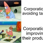 h | Corporations avoiding taxes; Corporations improving their products | image tagged in patrick smart dumb,memes,corporate greed,corporations | made w/ Imgflip meme maker