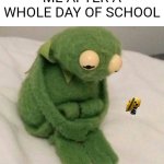 Traumatized Kermitt | ME AFTER A WHOLE DAY OF SCHOOL | image tagged in traumatized kermitt | made w/ Imgflip meme maker