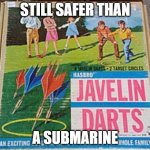 Lawn Darts | STILL SAFER THAN; A SUBMARINE | image tagged in lawn darts | made w/ Imgflip meme maker