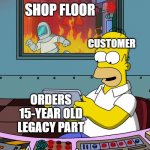 CHAOS! | SHOP FLOOR; CUSTOMER; ORDERS 15-YEAR OLD LEGACY PART | image tagged in homer fire high quality,manufacturing,engineering,memes | made w/ Imgflip meme maker