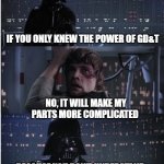 Search your feelings, you know it to be true! | I'LL NEVER JOIN YOU; IF YOU ONLY KNEW THE POWER OF GD&T; NO, IT WILL MAKE MY PARTS MORE COMPLICATED; BECAUSE YOU DON'T UNDERSTAND IT AND REFUSE TO LEARN IT; NO! THAT'S NOT TRUE. THAT'S IMPOSSIBLE | image tagged in star wars no long,manufacturing,engineering,engineer | made w/ Imgflip meme maker