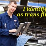 So I asked my mechanic and he said... | I identify as trans fluid | image tagged in internet mechanic,trans,mechanic,gender fluid,funny memes | made w/ Imgflip meme maker