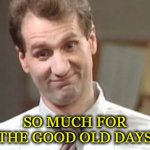 Al Bundy Yeah Right | SO MUCH FOR THE GOOD OLD DAYS | image tagged in al bundy yeah right | made w/ Imgflip meme maker