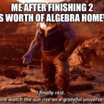 I finally rest, and watch the sun rise on a greatful universe | ME AFTER FINISHING 2 HOURS WORTH OF ALGEBRA HOMEWORK | image tagged in i finally rest and watch the sun rise on a greatful universe | made w/ Imgflip meme maker