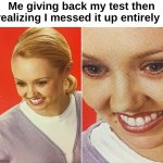Maybe that meme's unfunny but it's relatable | Me giving back my test then realizing I messed it up entirely : | image tagged in memes,relatable,tests,school,messed up,front page plz | made w/ Imgflip meme maker