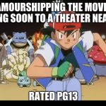 Ash and Pokemons | AMOURSHIPPING THE MOVIE
COMING SOON TO A THEATER NEAR YOU; RATED PG13 | image tagged in ash and pokemons | made w/ Imgflip meme maker