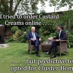 Mangled messages | I tried to order Custard 
Creams online . . . . . . . . . . but predictive text 
opted for Cluster Bombs. | image tagged in biden,potus,cookies,texting,prediction,sunak | made w/ Imgflip meme maker