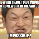 Impossible | ME WHEN I HAVE TO DO CHORES AND HOMEWORK IN THE SAME DAY; IMPOSSIBLE ! | image tagged in memes,impossibru guy original | made w/ Imgflip meme maker
