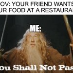 you vs friend | POV: YOUR FRIEND WANTS YOUR FOOD AT A RESTAURANT. ME: | image tagged in relatable,funny,gandalf,food | made w/ Imgflip meme maker