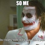 ...... | SO ME | image tagged in do i really look like a guy with a plan | made w/ Imgflip meme maker