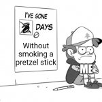 I need to stop. | Without smoking a pretzel stick; ME | image tagged in dipper has gone 0 days without x | made w/ Imgflip meme maker