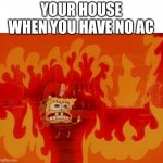 I'm dying here | YOUR HOUSE WHEN YOU HAVE NO AC | image tagged in burning spongebob,memes,funny,summer,help me | made w/ Imgflip meme maker