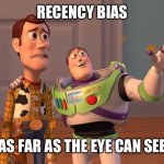 Recency bias | RECENCY BIAS; AS FAR AS THE EYE CAN SEE | image tagged in woody and buzz lightyear everywhere widescreen | made w/ Imgflip meme maker