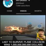 MrBeast thumbnail template | LAST TO SURVIVE PLANE COLLISON WINS 1,000,000,000,000 DOLLARS | image tagged in mrbeast thumbnail template | made w/ Imgflip meme maker