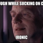 Palpatine Ironic  | WHEN YOU COUGH WHILE SUCKING ON COUGH DROPS:; IRONIC | image tagged in palpatine ironic | made w/ Imgflip meme maker