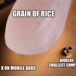 The x on mobile adds | GRAIN OF RICE; WORLDS SMALLEST COMPUTER; THE X ON MOBILE ADDS | image tagged in worlds smallest computer,mobile game ads | made w/ Imgflip meme maker
