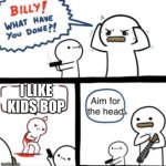 I hate kids bop | I LIKE KIDS BOP | image tagged in aim for the head,funny,relatable | made w/ Imgflip meme maker