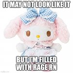 My Melody plush | IT MAY NOT LOOK LIKE IT; BUT I'M FILLED WITH RAGE RN | image tagged in my melody plush | made w/ Imgflip meme maker