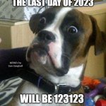 Surprised Dog | JUST REALIZED THE LAST DAY OF 2023; MEMEs by Dan Campbell; WILL BE 123123 | image tagged in surprised dog | made w/ Imgflip meme maker