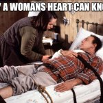 only a womans heart | ONLY A WOMANS HEART CAN KNOW... | image tagged in only a womans heart | made w/ Imgflip meme maker