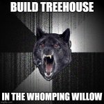 JOSH: Drake? DRAKE: What?JOSH: Where's the door hole?DRAKE: It goes right there, I drew it- (loud crash, both scream) | BUILD TREEHOUSE; IN THE WHOMPING WILLOW | image tagged in memes,insanity wolf,treehouse,whomping willow,harry potter,so yeah | made w/ Imgflip meme maker