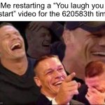 AAHAHAHHAHAHAaahahaa… oh wait i have to restart now | Me restarting a “You laugh you restart” video for the 620583th time: | image tagged in john cena laughing,memes,funny,video,laugh | made w/ Imgflip meme maker