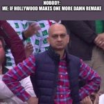 Angry Man | NOBODY:
ME: IF HOLLYWOOD MAKES ONE MORE DAMN REMAKE | image tagged in angry man | made w/ Imgflip meme maker