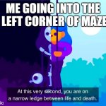 hey atleast its true | ME GOING INTO THE TOP LEFT CORNER OF MAZE FFA | image tagged in life and death | made w/ Imgflip meme maker