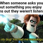 Now it's on... | When someone asks you about something you enjoy but turns out they weren't listening:; You sly dog! You had me monologuing! | image tagged in you sly dog you got me monologuing syndrome,syndrome incredibles | made w/ Imgflip meme maker
