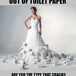 Honey... | IF YOUR SIGNIFICANT OTHER RUNS OUT OF TOILET PAPER; ARE YOU THE TYPE THAT CRACKS THE DOOR AND SLIDES IT IN OR THE ONE WHO SWINGS THE DOOR OPEN TO SEE WHAT THE HELL IS GOING ON IN THERE | image tagged in married next week flex a little,memes,funny memes | made w/ Imgflip meme maker