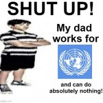 shut up!!1!!1!1!1 | My dad 
works for; and can do
absolutely nothing! | image tagged in shut up my dad works for,memes | made w/ Imgflip meme maker