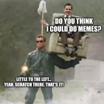 Arnold Schwarzenegger Mr. Bean | DO YOU THINK I COULD DO MEMES? LITTLE TO THE LEFT... YEAH, SCRATCH THERE. THAT'S IT! | image tagged in arnold schwarzenegger mr bean,memes | made w/ Imgflip meme maker