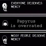 mercy undertale | Papyrus is overrated | image tagged in mercy undertale | made w/ Imgflip meme maker