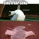 Rap music be like | ME TRYING TO SING A RAP SONG | image tagged in inhales dies | made w/ Imgflip meme maker