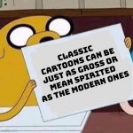 classic cartoons weren't perfect either | classic cartoons can be just as gross or mean spirited as the modern ones | image tagged in jake the dog blank | made w/ Imgflip meme maker