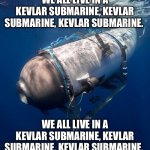 Oceangate 2 | WE ALL LIVE IN A KEVLAR SUBMARINE, KEVLAR SUBMARINE, KEVLAR SUBMARINE. WE ALL LIVE IN A KEVLAR SUBMARINE, KEVLAR SUBMARINE, KEVLAR SUBMARINE. | image tagged in oceangate 2 | made w/ Imgflip meme maker