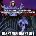 Skeletor says something then runs away | REMEMBER LADIES THE KEY TO A HAPPY MARRIAGE IS LOTS OF HEAD. GIVES YOU LOTS OF YES. HAPPY MEN. HAPPY LIFE | image tagged in skeletor says something then runs away | made w/ Imgflip meme maker