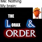 Random thought I had | Teacher: Why are you laughing; Me: Nothing; My brain:; THE; ORAX | image tagged in law and order,memes,the lorax,lorax,dr seuss,why are you laughing | made w/ Imgflip meme maker