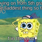 F in the chat :( | moving on from 5th grade
the saddest thing so far; f in the chat | image tagged in spongebob salute | made w/ Imgflip meme maker