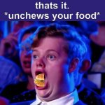 un-eat. | thats it.
*unchews your food* | image tagged in surprised open mouth | made w/ Imgflip meme maker