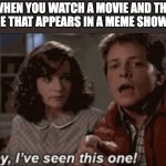 hey ive seen this one | WHEN YOU WATCH A MOVIE AND THE SCENE THAT APPEARS IN A MEME SHOWS UP | image tagged in hey ive seen this one | made w/ Imgflip meme maker